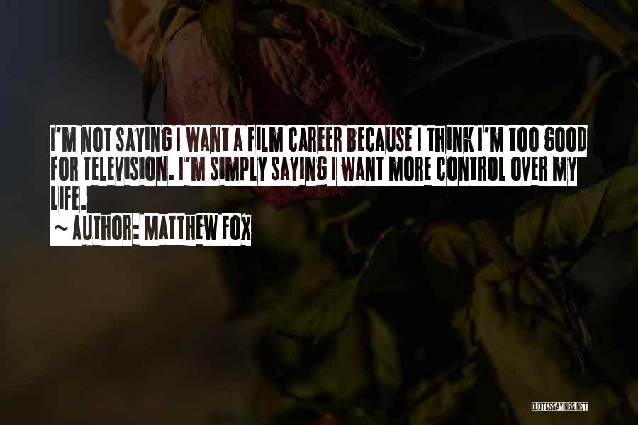 Matthew Fox Quotes: I'm Not Saying I Want A Film Career Because I Think I'm Too Good For Television. I'm Simply Saying I