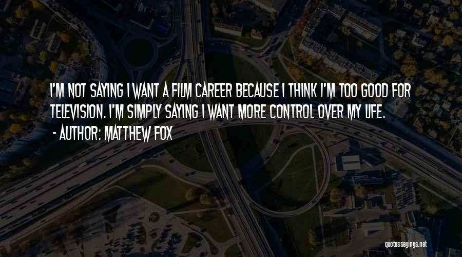 Matthew Fox Quotes: I'm Not Saying I Want A Film Career Because I Think I'm Too Good For Television. I'm Simply Saying I