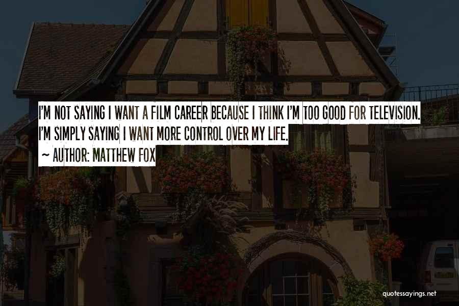 Matthew Fox Quotes: I'm Not Saying I Want A Film Career Because I Think I'm Too Good For Television. I'm Simply Saying I