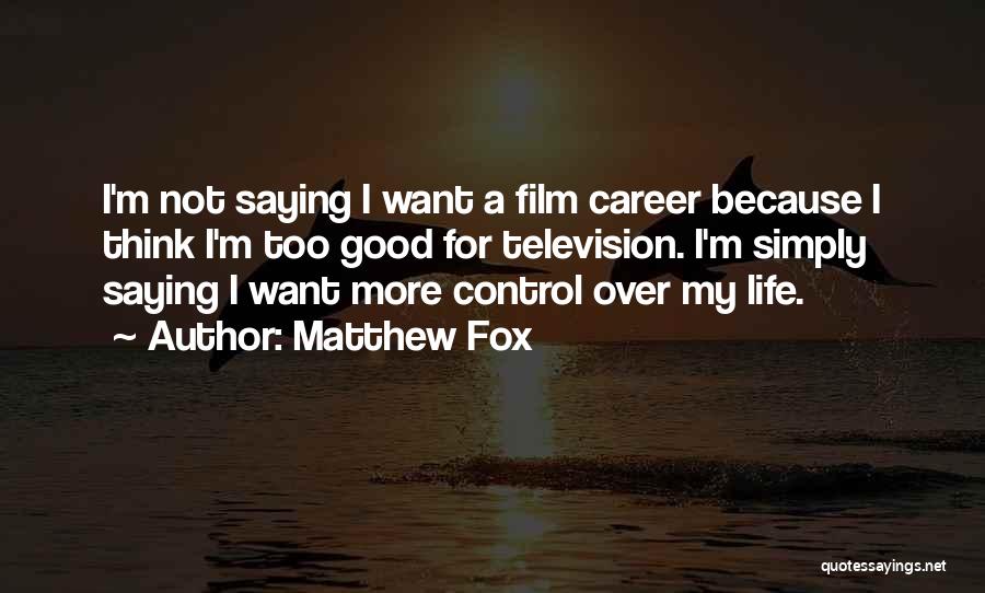 Matthew Fox Quotes: I'm Not Saying I Want A Film Career Because I Think I'm Too Good For Television. I'm Simply Saying I