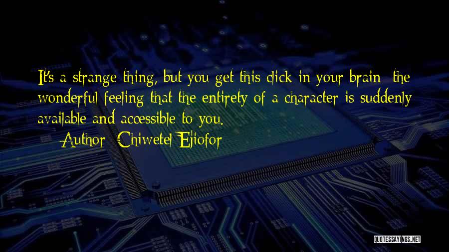 Chiwetel Ejiofor Quotes: It's A Strange Thing, But You Get This Click In Your Brain; The Wonderful Feeling That The Entirety Of A