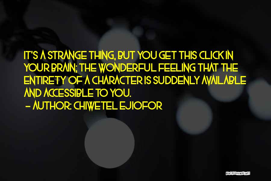 Chiwetel Ejiofor Quotes: It's A Strange Thing, But You Get This Click In Your Brain; The Wonderful Feeling That The Entirety Of A