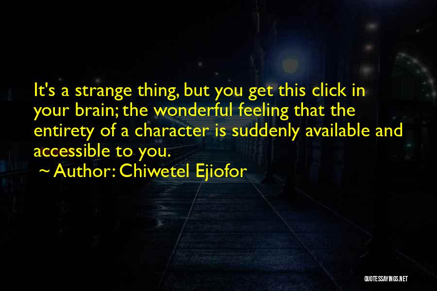 Chiwetel Ejiofor Quotes: It's A Strange Thing, But You Get This Click In Your Brain; The Wonderful Feeling That The Entirety Of A