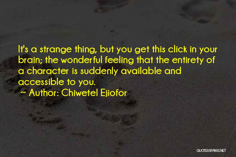 Chiwetel Ejiofor Quotes: It's A Strange Thing, But You Get This Click In Your Brain; The Wonderful Feeling That The Entirety Of A