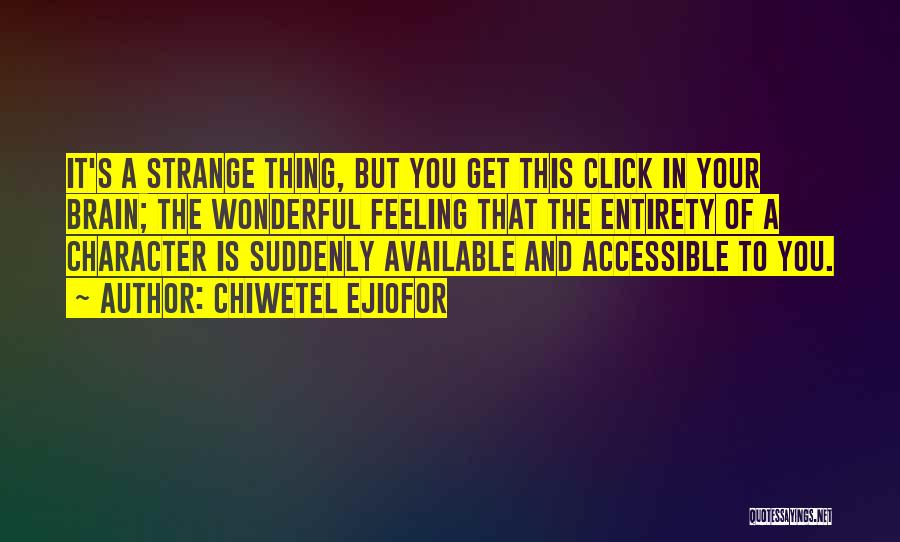 Chiwetel Ejiofor Quotes: It's A Strange Thing, But You Get This Click In Your Brain; The Wonderful Feeling That The Entirety Of A