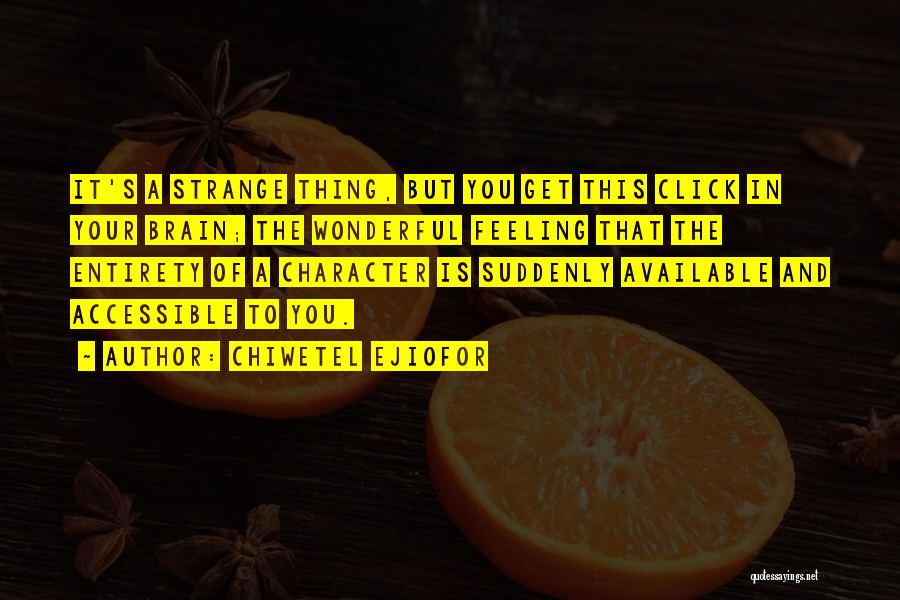 Chiwetel Ejiofor Quotes: It's A Strange Thing, But You Get This Click In Your Brain; The Wonderful Feeling That The Entirety Of A