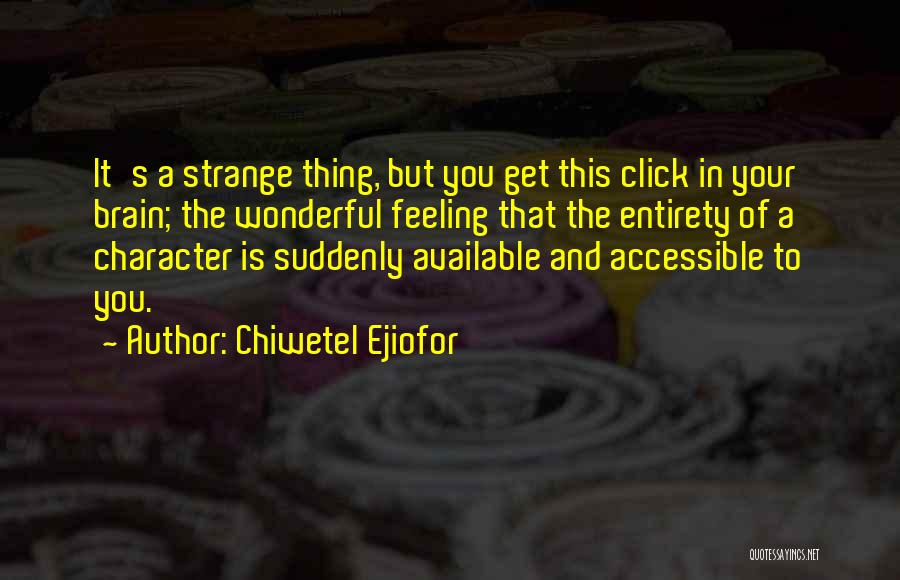 Chiwetel Ejiofor Quotes: It's A Strange Thing, But You Get This Click In Your Brain; The Wonderful Feeling That The Entirety Of A