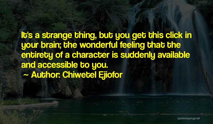 Chiwetel Ejiofor Quotes: It's A Strange Thing, But You Get This Click In Your Brain; The Wonderful Feeling That The Entirety Of A