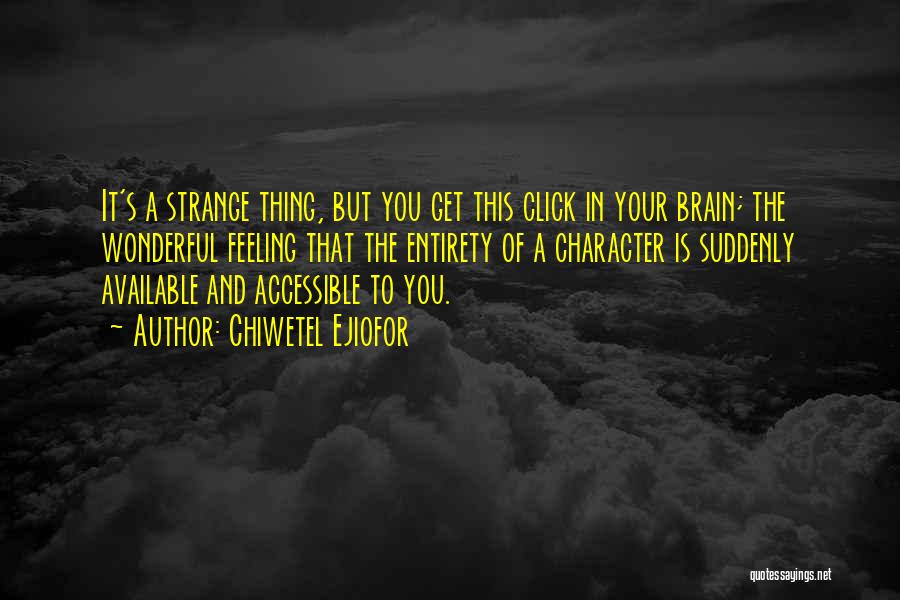 Chiwetel Ejiofor Quotes: It's A Strange Thing, But You Get This Click In Your Brain; The Wonderful Feeling That The Entirety Of A