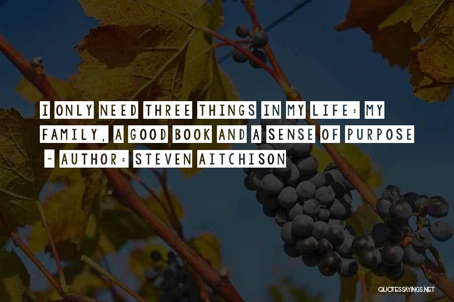 Steven Aitchison Quotes: I Only Need Three Things In My Life: My Family, A Good Book And A Sense Of Purpose