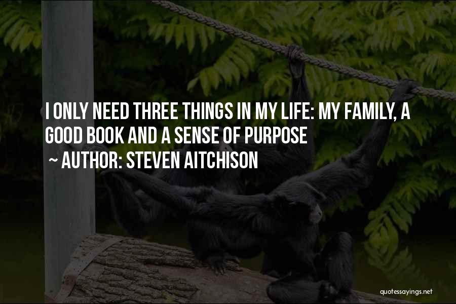 Steven Aitchison Quotes: I Only Need Three Things In My Life: My Family, A Good Book And A Sense Of Purpose