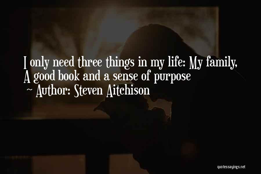 Steven Aitchison Quotes: I Only Need Three Things In My Life: My Family, A Good Book And A Sense Of Purpose