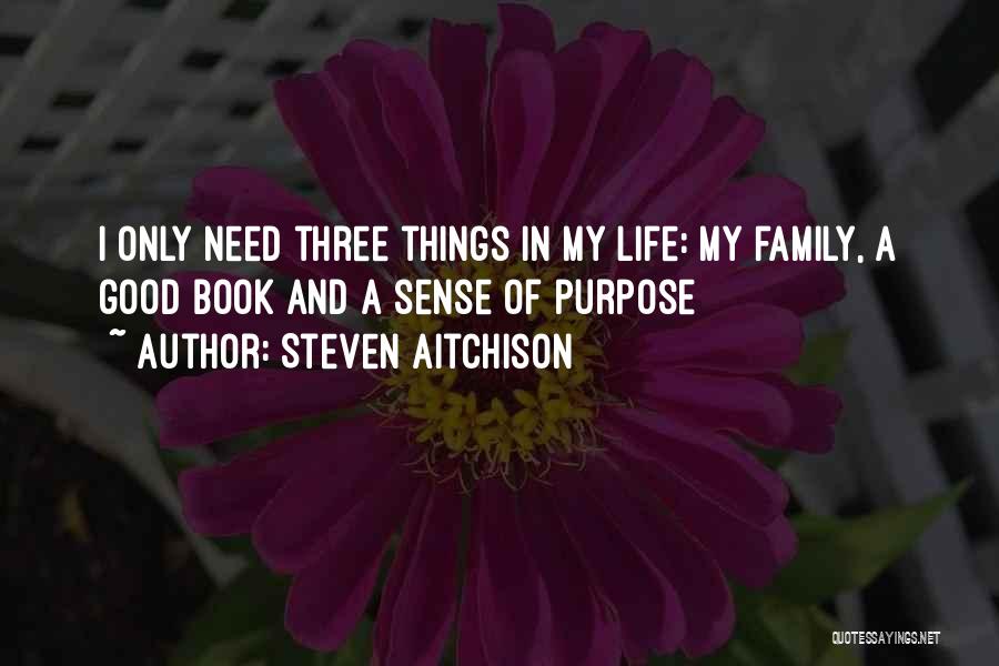 Steven Aitchison Quotes: I Only Need Three Things In My Life: My Family, A Good Book And A Sense Of Purpose