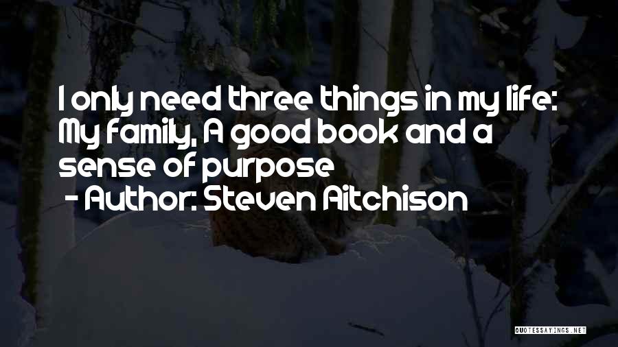 Steven Aitchison Quotes: I Only Need Three Things In My Life: My Family, A Good Book And A Sense Of Purpose