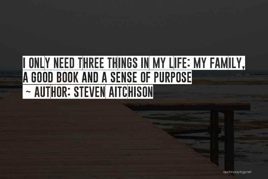 Steven Aitchison Quotes: I Only Need Three Things In My Life: My Family, A Good Book And A Sense Of Purpose