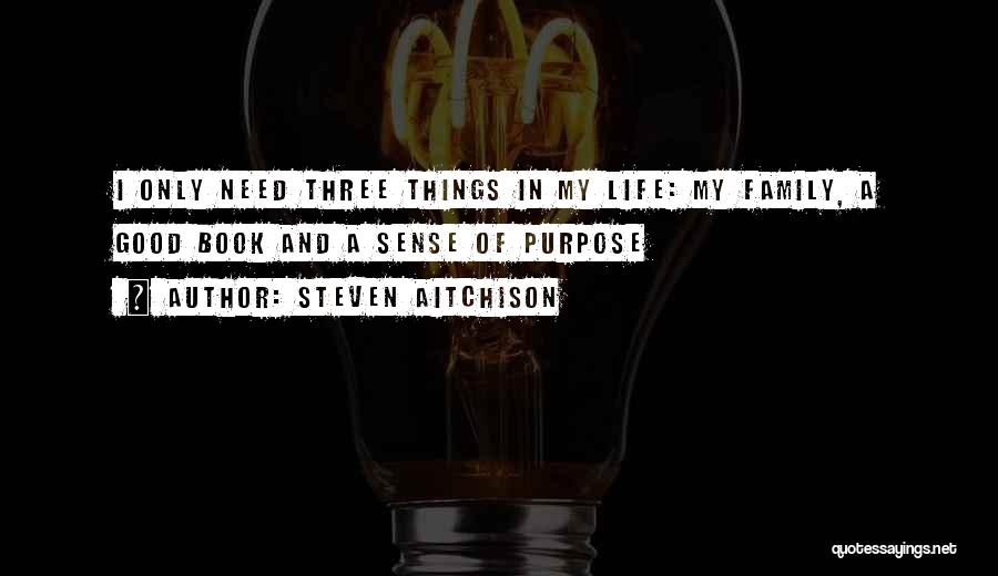 Steven Aitchison Quotes: I Only Need Three Things In My Life: My Family, A Good Book And A Sense Of Purpose