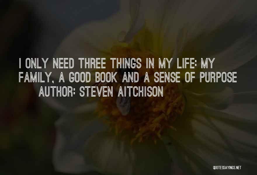 Steven Aitchison Quotes: I Only Need Three Things In My Life: My Family, A Good Book And A Sense Of Purpose