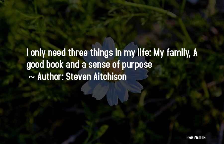 Steven Aitchison Quotes: I Only Need Three Things In My Life: My Family, A Good Book And A Sense Of Purpose