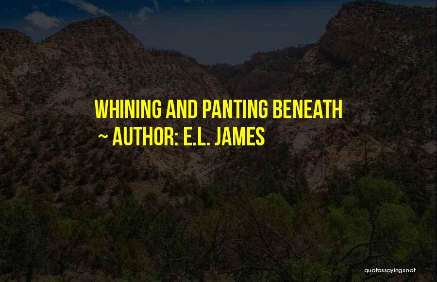 E.L. James Quotes: Whining And Panting Beneath