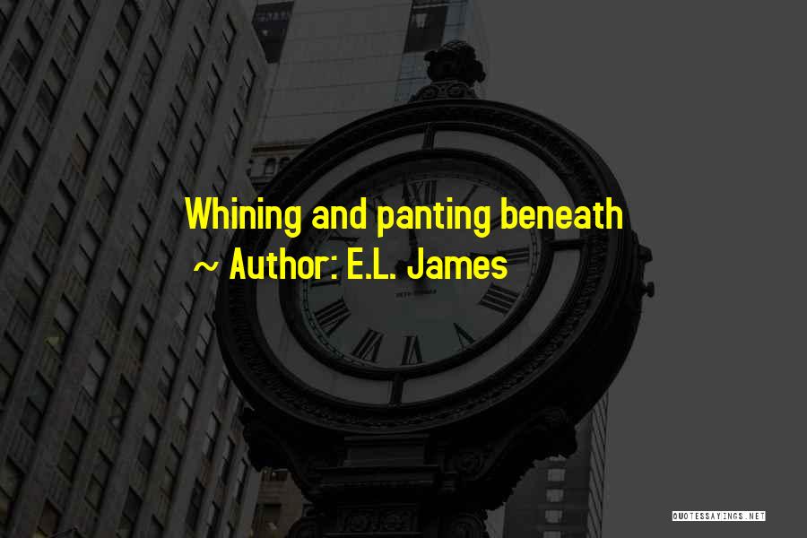 E.L. James Quotes: Whining And Panting Beneath