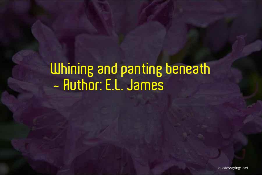E.L. James Quotes: Whining And Panting Beneath