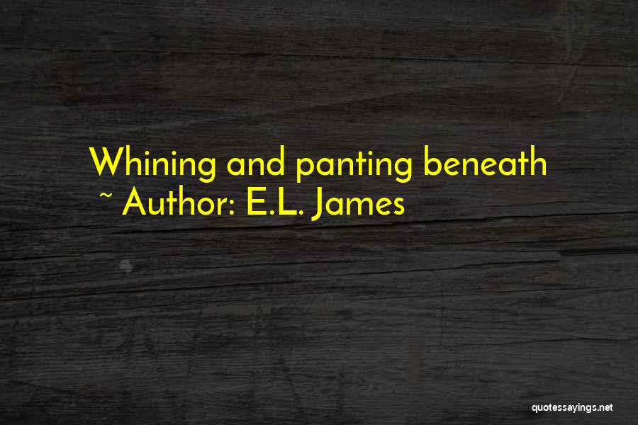 E.L. James Quotes: Whining And Panting Beneath