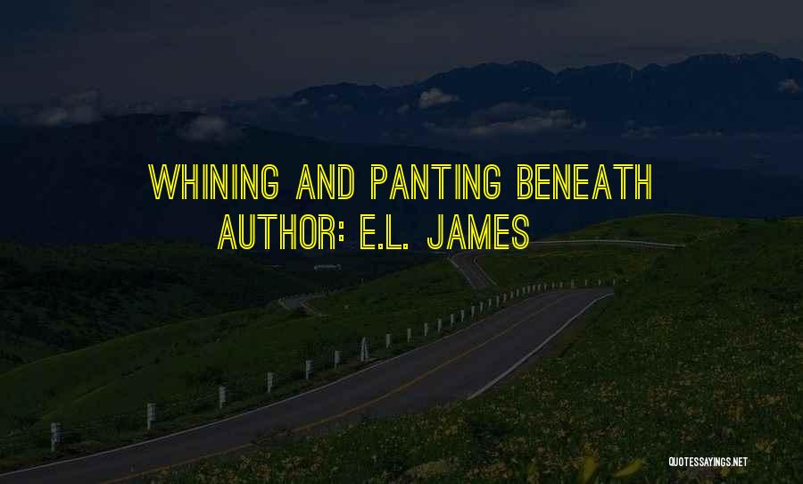 E.L. James Quotes: Whining And Panting Beneath
