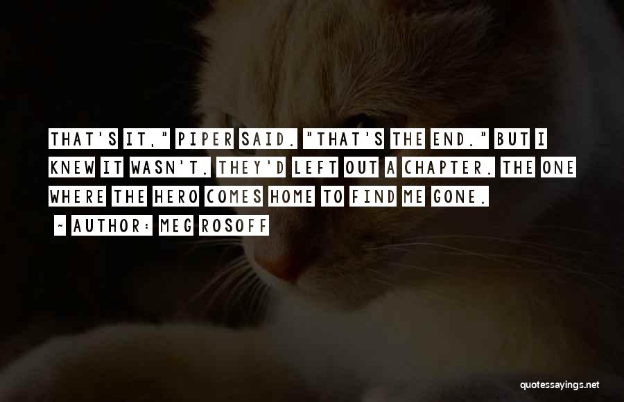 Meg Rosoff Quotes: That's It, Piper Said. That's The End. But I Knew It Wasn't. They'd Left Out A Chapter. The One Where