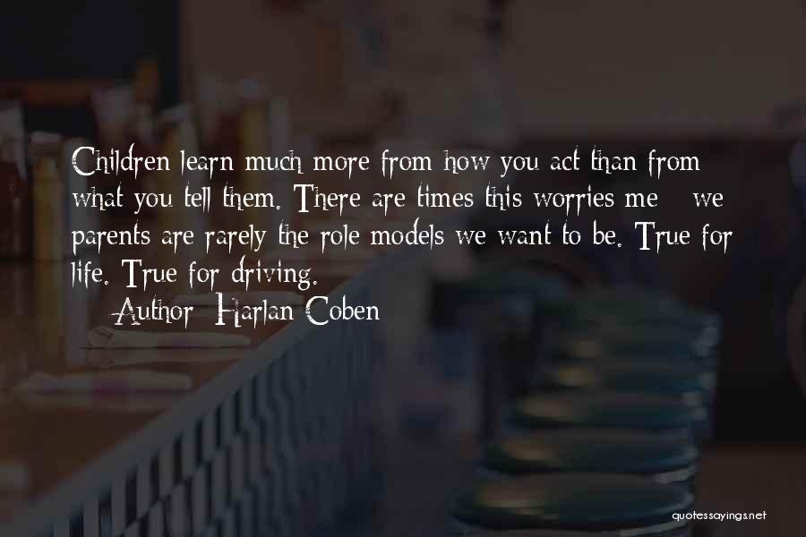 Harlan Coben Quotes: Children Learn Much More From How You Act Than From What You Tell Them. There Are Times This Worries Me