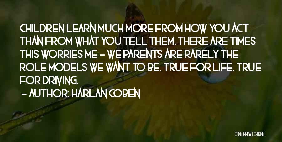 Harlan Coben Quotes: Children Learn Much More From How You Act Than From What You Tell Them. There Are Times This Worries Me