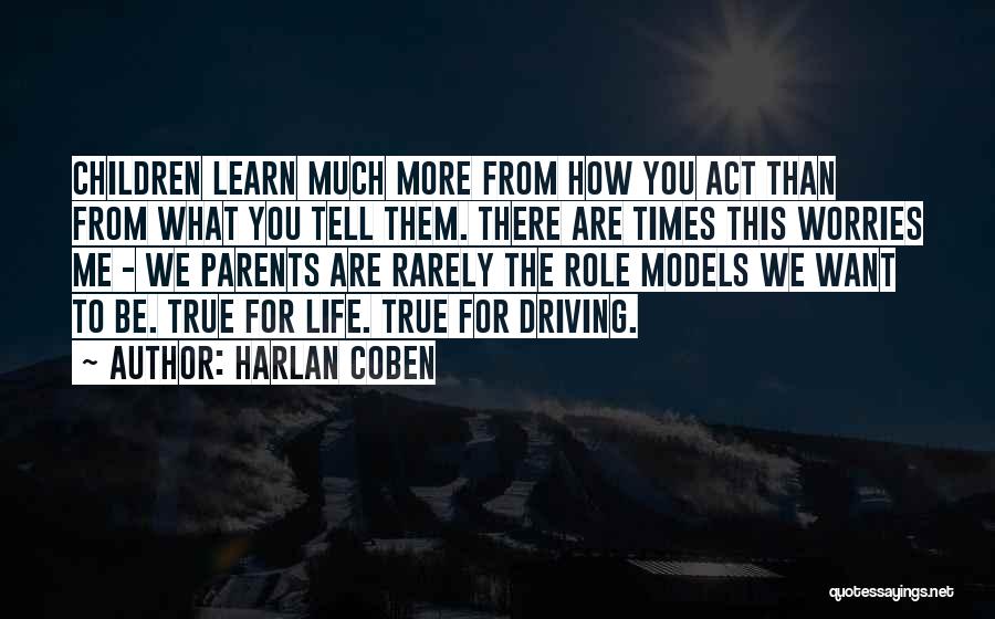 Harlan Coben Quotes: Children Learn Much More From How You Act Than From What You Tell Them. There Are Times This Worries Me