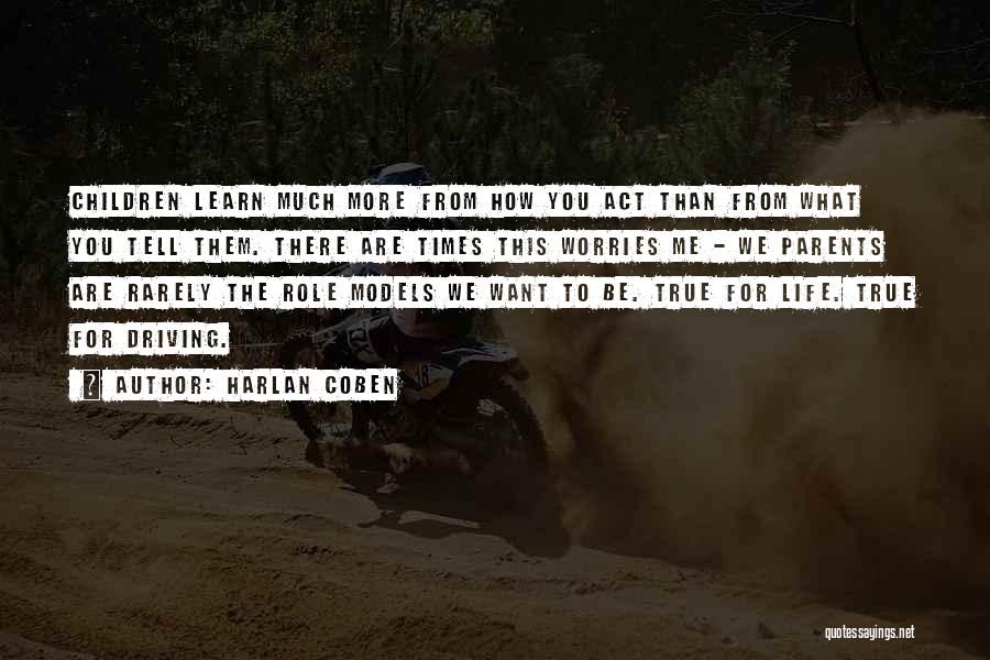Harlan Coben Quotes: Children Learn Much More From How You Act Than From What You Tell Them. There Are Times This Worries Me