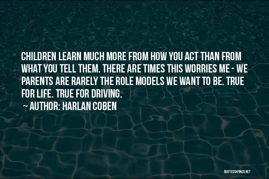 Harlan Coben Quotes: Children Learn Much More From How You Act Than From What You Tell Them. There Are Times This Worries Me