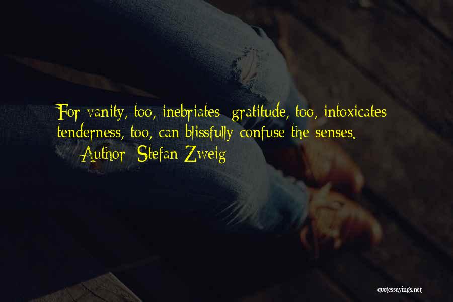 Stefan Zweig Quotes: For Vanity, Too, Inebriates; Gratitude, Too, Intoxicates; Tenderness, Too, Can Blissfully Confuse The Senses.