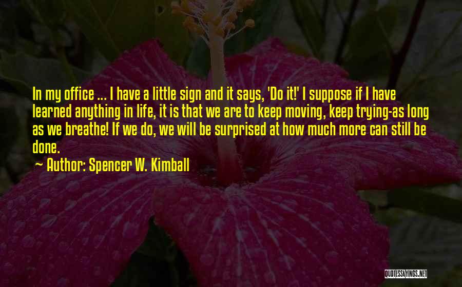 Spencer W. Kimball Quotes: In My Office ... I Have A Little Sign And It Says, 'do It!' I Suppose If I Have Learned