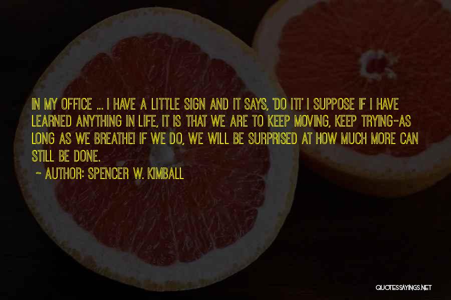 Spencer W. Kimball Quotes: In My Office ... I Have A Little Sign And It Says, 'do It!' I Suppose If I Have Learned