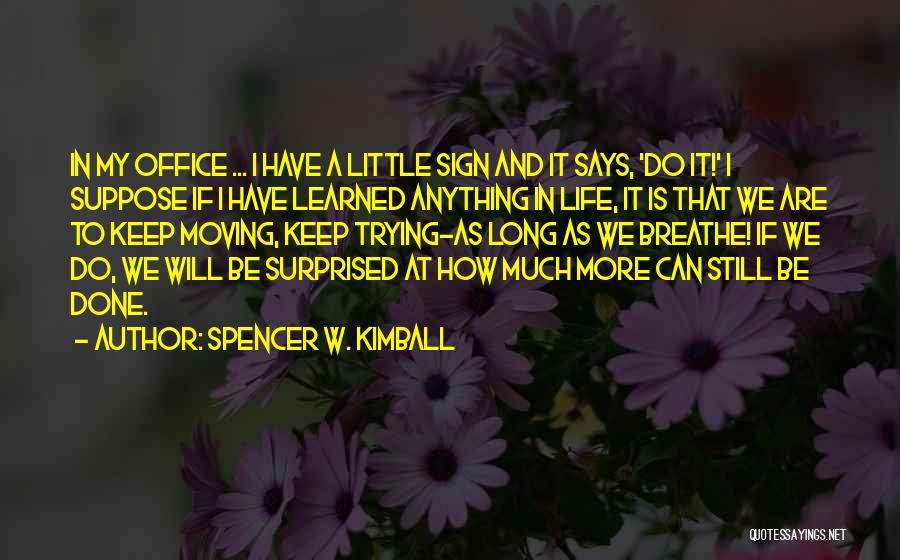 Spencer W. Kimball Quotes: In My Office ... I Have A Little Sign And It Says, 'do It!' I Suppose If I Have Learned