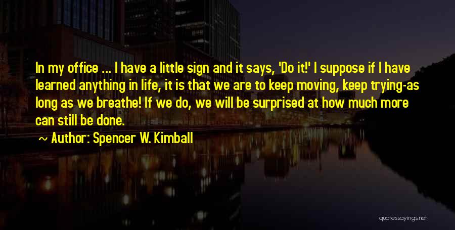 Spencer W. Kimball Quotes: In My Office ... I Have A Little Sign And It Says, 'do It!' I Suppose If I Have Learned