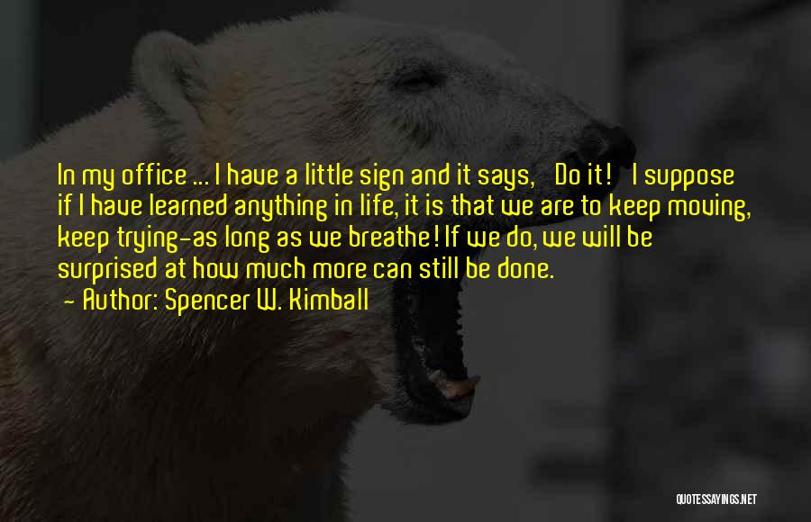 Spencer W. Kimball Quotes: In My Office ... I Have A Little Sign And It Says, 'do It!' I Suppose If I Have Learned