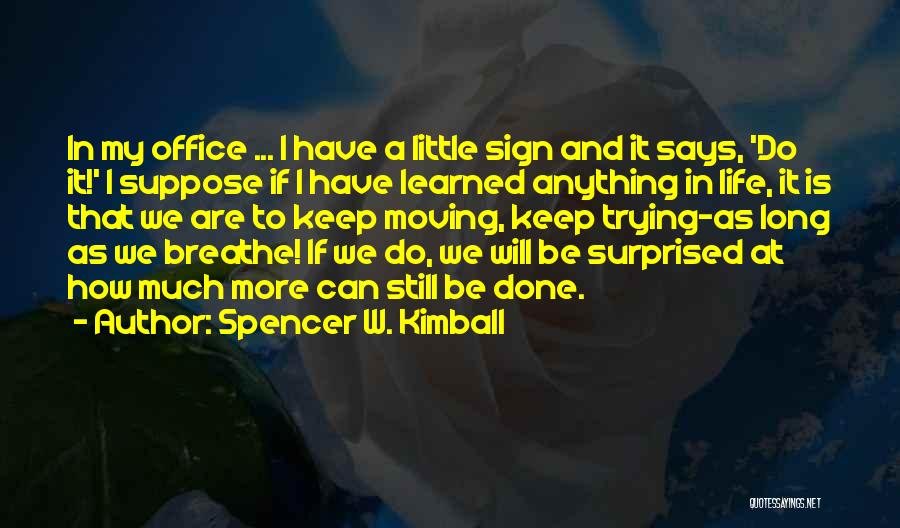 Spencer W. Kimball Quotes: In My Office ... I Have A Little Sign And It Says, 'do It!' I Suppose If I Have Learned