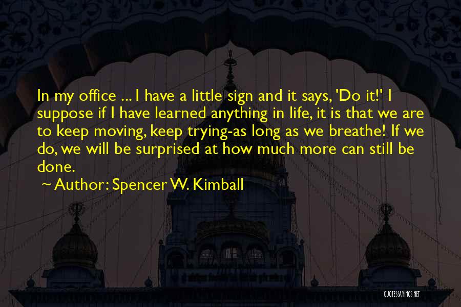 Spencer W. Kimball Quotes: In My Office ... I Have A Little Sign And It Says, 'do It!' I Suppose If I Have Learned