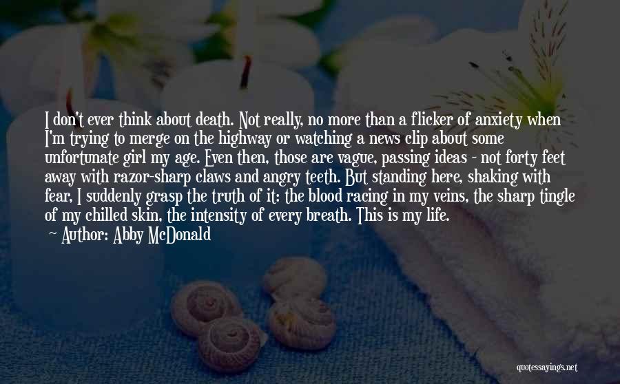 Abby McDonald Quotes: I Don't Ever Think About Death. Not Really, No More Than A Flicker Of Anxiety When I'm Trying To Merge