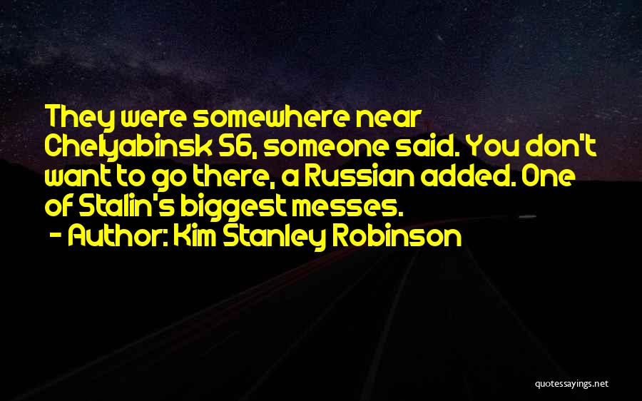 Kim Stanley Robinson Quotes: They Were Somewhere Near Chelyabinsk 56, Someone Said. You Don't Want To Go There, A Russian Added. One Of Stalin's