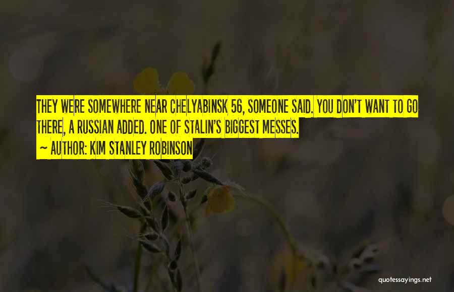 Kim Stanley Robinson Quotes: They Were Somewhere Near Chelyabinsk 56, Someone Said. You Don't Want To Go There, A Russian Added. One Of Stalin's