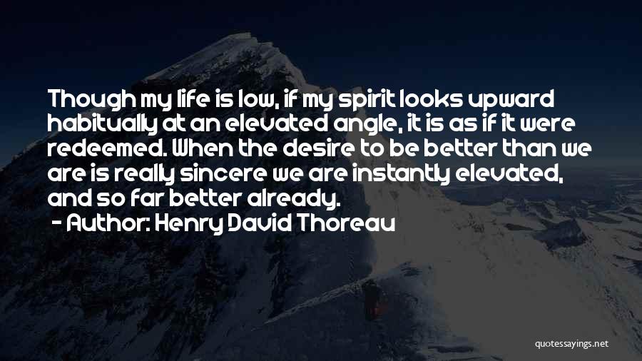 Henry David Thoreau Quotes: Though My Life Is Low, If My Spirit Looks Upward Habitually At An Elevated Angle, It Is As If It