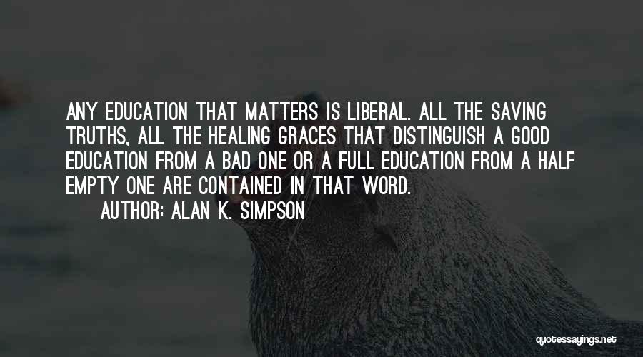 Alan K. Simpson Quotes: Any Education That Matters Is Liberal. All The Saving Truths, All The Healing Graces That Distinguish A Good Education From