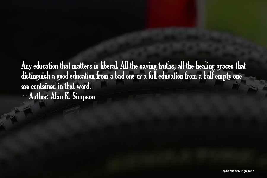 Alan K. Simpson Quotes: Any Education That Matters Is Liberal. All The Saving Truths, All The Healing Graces That Distinguish A Good Education From