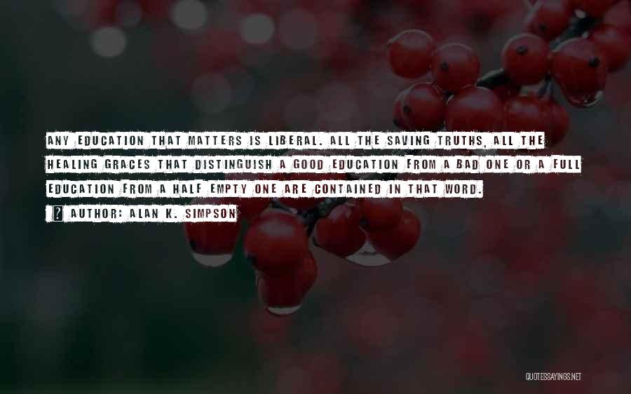 Alan K. Simpson Quotes: Any Education That Matters Is Liberal. All The Saving Truths, All The Healing Graces That Distinguish A Good Education From