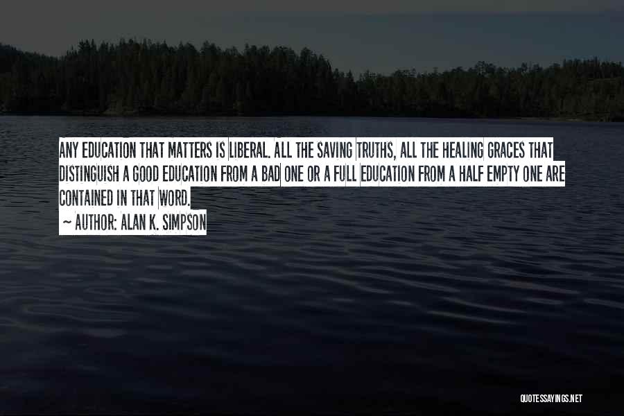 Alan K. Simpson Quotes: Any Education That Matters Is Liberal. All The Saving Truths, All The Healing Graces That Distinguish A Good Education From