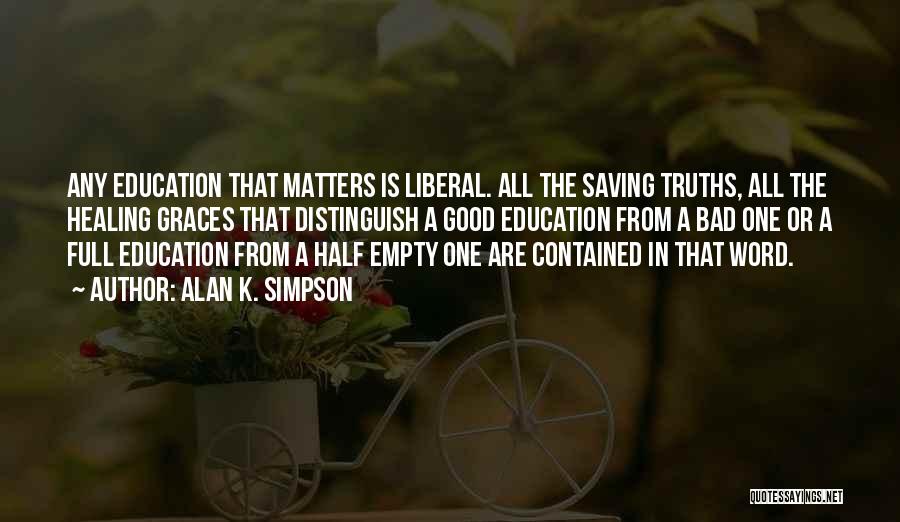 Alan K. Simpson Quotes: Any Education That Matters Is Liberal. All The Saving Truths, All The Healing Graces That Distinguish A Good Education From